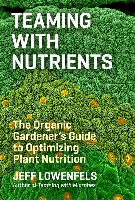Teaming with Nutrients: The Organic Gardeners Guide to Optimizing Plant Nutrition