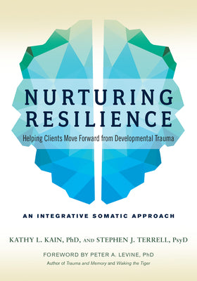 Nurturing Resilience: Helping Clients Move Forward from Developmental Trauma--An Integrative Somatic Approach