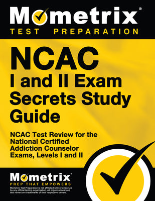 NCAC I and II Exam Secrets Study Guide: NCAC Test Review for the National Certified Addiction Counselor Exams, Levels I and II