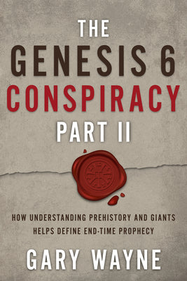 The Genesis 6 Conspiracy Part II: How Understanding Prehistory and Giants Helps Define End-Time Prophecy (The Genesis 6 Conspiracy, 2)