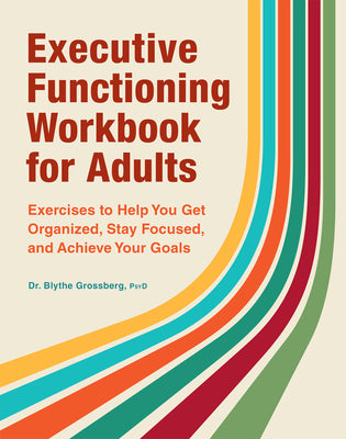 Executive Functioning Workbook for Adults: Exercises to Help You Get Organized, Stay Focused, and Achieve Your Goals