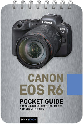 Canon EOS R6: Pocket Guide: Buttons, Dials, Settings, Modes, and Shooting Tips (The Pocket Guide Series for Photographers, 13)