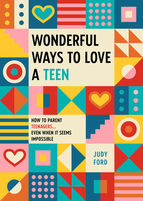 Wonderful Ways to Love a Teen: How to Parent Teenagers...Even When It Seems Impossible