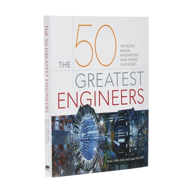 The 50 Greatest Engineers: The People Whose Innovations Have Shaped Our World