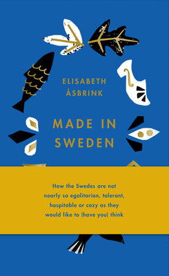 Made in Sweden: how the Swedes are not nearly so egalitarian, tolerant, hospitable or cozy as they would like to (have you) think