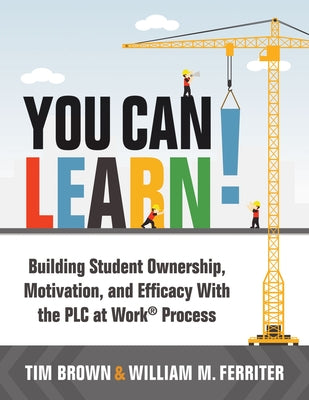 You Can Learn!: Building Student Ownership, Motivation, and Efficacy With the PLC at Work Process (Strategies for PLC Teams to Improve Student Engagement and Promote Self-Efficacy in the Classroom)