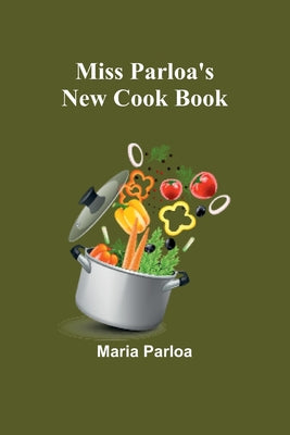 Miss Parloa's New Cook Book: A Guide to Marketing and Cooking