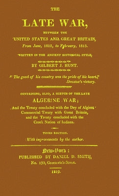 The Late War Between the United States and Great Britain: From June 1812 to February 1815, Written in the Ancient Historical Style: Containing Also, a ... Treaty with Great Britain, and the Treaty...